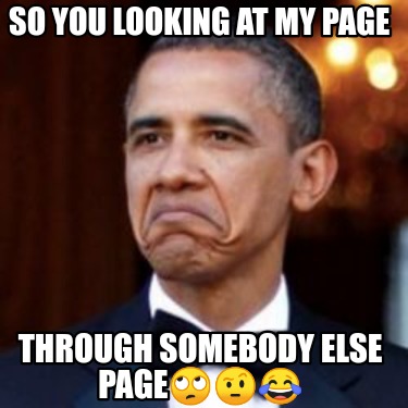 Meme Creator - Funny So you looking at MY Page Through somebody else ...