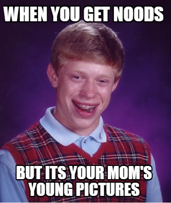 Meme Creator - Funny When You Get Noods But Its Your Mom's Young 