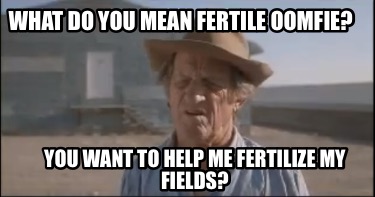 what-do-you-mean-fertile-oomfie-you-want-to-help-me-fertilize-my-fields