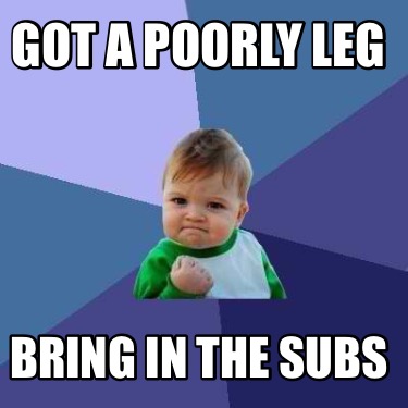 Meme Creator - Funny Got A Poorly Leg Bring In The Subs Meme Generator 