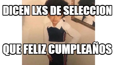 Meme Creator - Funny Dicen Lxs De Seleccion Que Feliz CumpleaÑos Meme 