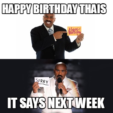 Meme Creator - Funny Happy Birthday Thais it says next week Meme ...