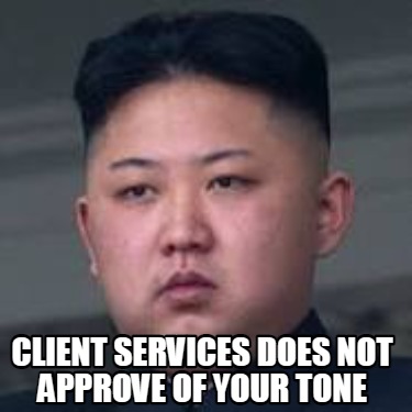 Meme Creator - Funny Client services does not approve of your tone Meme ...