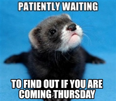 to-find-out-if-you-are-coming-thursday