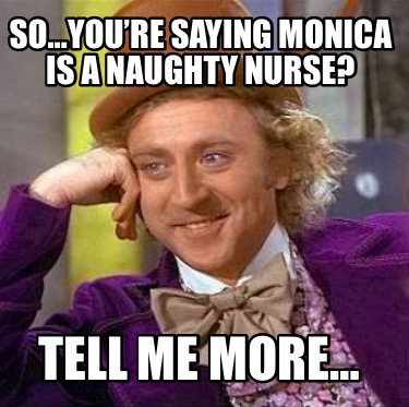 Meme Creator - Funny So…you’re Saying Monica Is A Naughty Nurse? Tell 