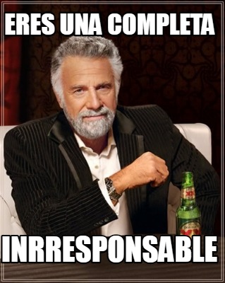 Meme Creator Funny Eres Una Completa Inrresponsable Meme Generator At