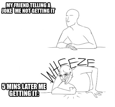 Meme Creator - Funny My friend telling a joke Me not getting it 5 mins ...