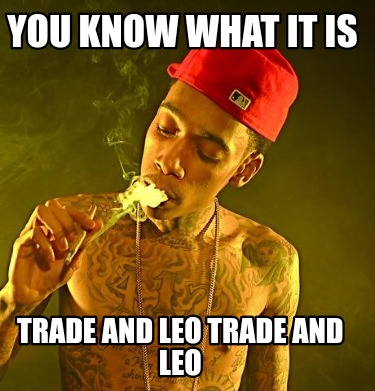 you-know-what-it-is-trade-and-leo-trade-and-leo