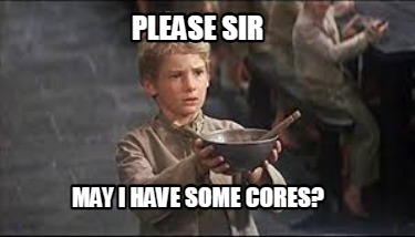 Meme Creator - Funny Please Sir May I have some Cores? Meme Generator ...