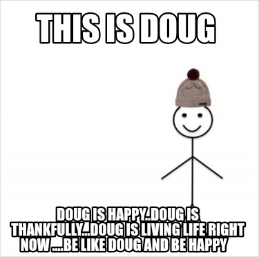 Meme Creator Funny This Is Doug Doug Is Happy Doug Is Thankfully Doug Is Living Life Right Now Meme Generator At Memecreator Org