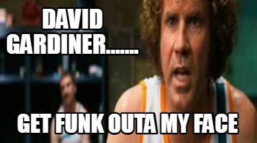 david-gardiner.......-get-funk-outa-my-face