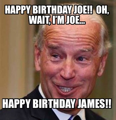 Meme Creator Funny Happy Birthday Joe Oh Wait I M Joe Happy Birthday James Meme Generator At Memecreator Org