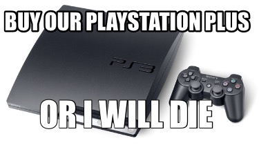 buy-our-playstation-plus-or-i-will-die