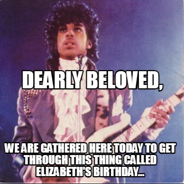 Meme Creator Funny Dearly Beloved We Are Gathered Here Today To Get Through This Thing Called Eliz Meme Generator At Memecreator Org