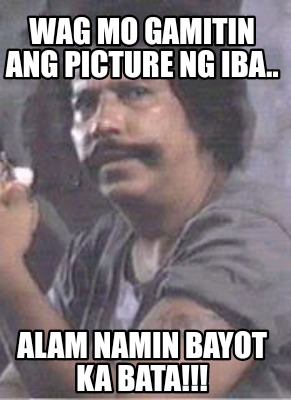 Meme Creator - Funny Wag mo gamitin ang picture ng iba.. Alam namin ...