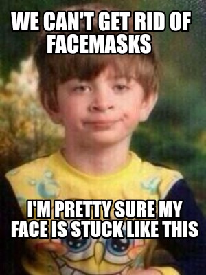 Meme Creator - Funny We can't get rid of facemasks I'm pretty sure my ...