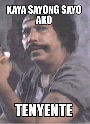 Meme Creator - Funny kaya sayong sayo ako tenyente Meme Generator at ...