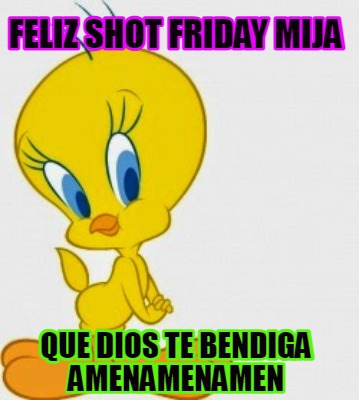 Meme Creator Funny Feliz Shot Friday Mija Que Dios Te Bendiga Amenamenamen Meme Generator At