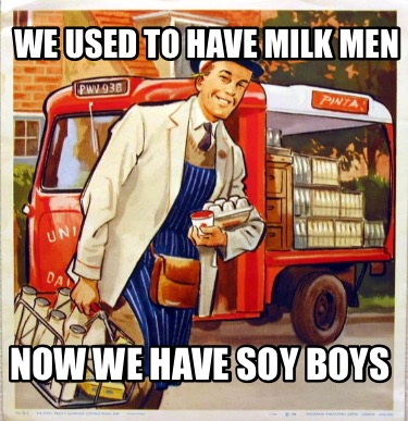 we-used-to-have-milk-men-now-we-have-soy-boys