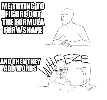 Meme Creator - Funny Me trying to figure out the formula for a shape ...