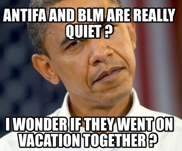 antifa-and-blm-are-really-quiet-i-wonder-if-they-went-on-vacation-together-