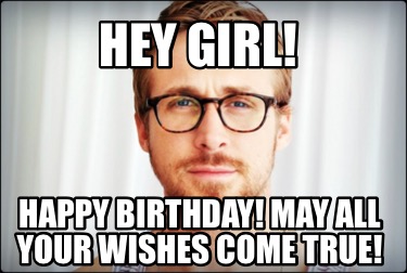 Meme Creator - Funny Hey girl! Happy birthday! May all your wishes come ...