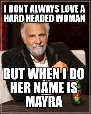 Meme Creator Funny I Dont Always Love A Hard Headed Woman But When I Do Her Name Is Mayra Meme Generator At Memecreator Org