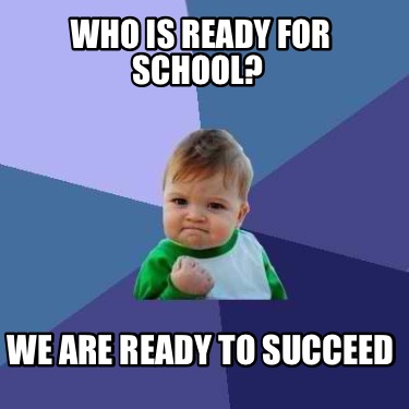 Meme Creator - Funny Who is ready for school? We are ready to succeed ...