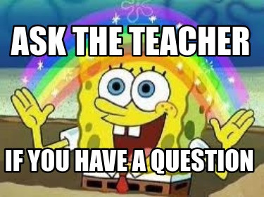 Meme Creator Funny Ask The Teacher If You Have A Question Meme Generator At Memecreator Org