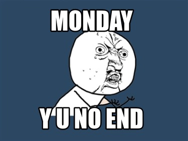 Meme Creator - Funny monday y u no end Meme Generator at MemeCreator.org!