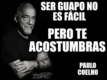 Meme Creator - Funny Ser guapo no es fácil Paulo Coelho Pero te ...