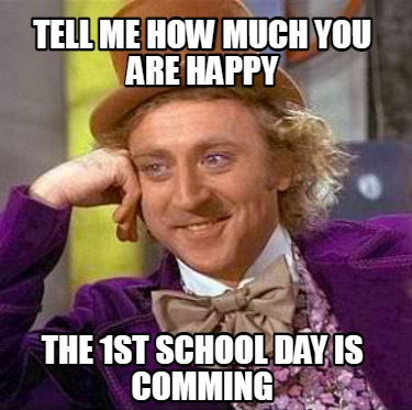 Meme Creator - Funny TELL ME HOW MUCH YOU ARE HAPPY THE 1ST SCHOOL DAY ...