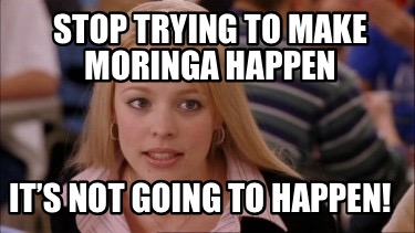 Meme Creator - Funny Stop trying to make moringa happen It’s not going ...