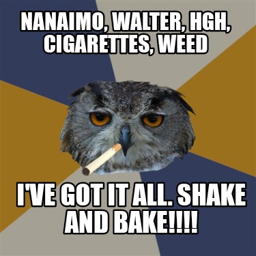 Meme Creator - Funny Nanaimo, Walter, HGH, Cigarettes, weed I've got it ...