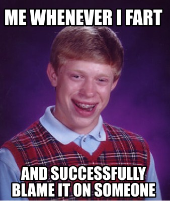 Meme Creator - Funny me whenever i fart and successfully blame it on ...