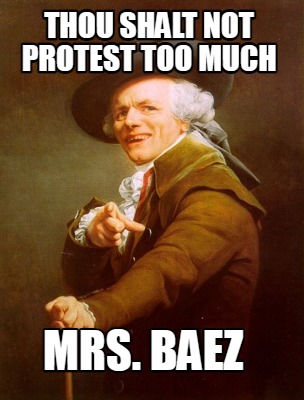 Meme Creator - Funny Thou Shalt not Protest too much Mrs. Baez Meme ...