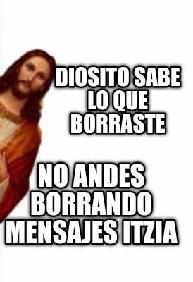 Meme Creator Funny Diosito Sabe Lo Que Borraste No Andes Borrando Mensajes Itzia Meme