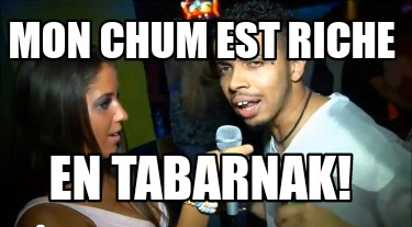 mon-chum-est-riche-en-tabarnak