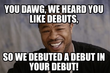 Meme Creator - Funny You dawg, we heard you like debuts, so we debuted ...