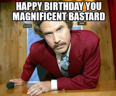 Meme Creator - Funny Happy birthday you magnificent bastard Meme ...