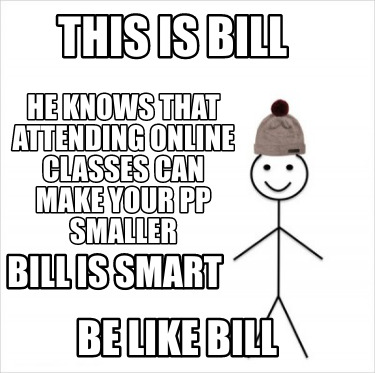 Meme Creator Funny This Is Bill Be Like Bill He Knows That Attending Online Classes Can Make Your P Meme Generator At Memecreator Org