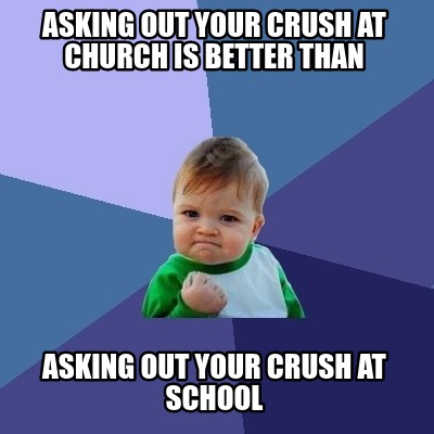 Meme Creator - Funny asking out your crush at church is better than ...