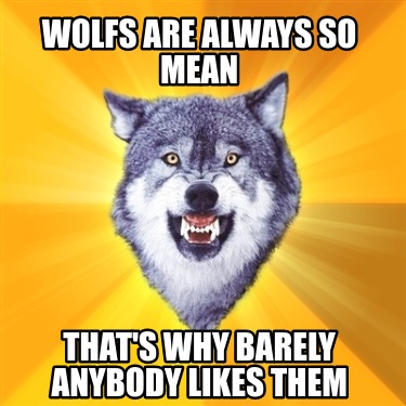 Meme Creator - Funny wolfs are always so mean that's why barely anybody ...