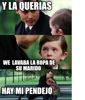 Meme Creator Funny Y La Querias We Lavaba La Ropa De Su Marido Hay Mi Pendejo Meme Generator