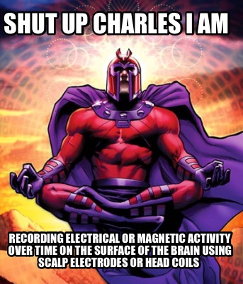 shut-up-charles-i-am-recording-electrical-or-magnetic-activity-over-time-on-the-