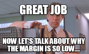 Meme Creator - Funny Great Job now let's talk about why the margin is ...