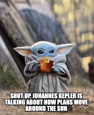 Meme Creator Funny Shut Up Johannes Kepler Is Talking About How Plans Move Around The Sun Meme Generator At Memecreator Org