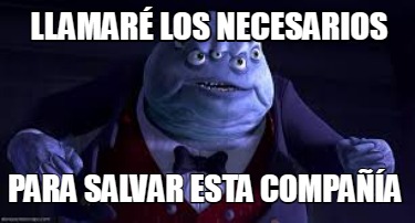 Meme Creator - Funny LLAMARÉ LOS NECESARIOS PARA SALVAR ESTA COMPAÑÍA ...