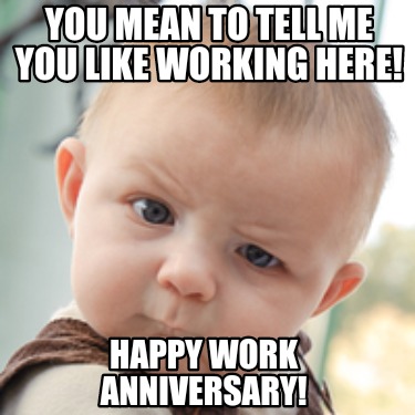 Meme Creator - Funny You mean to tell me you like working here! Happy ...
