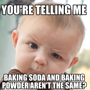 Meme Creator - Funny You're telling me baking soda and baking powder ...